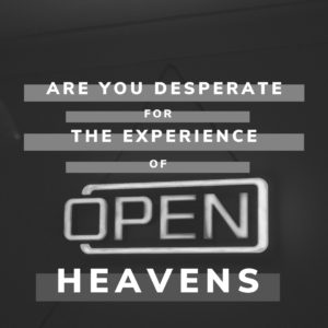 Are You Desperate for the Expericence of Open Heavens?