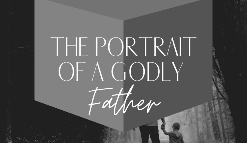 The Portrait of A Godly Father